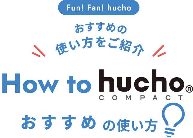おすすめの使い方をご紹介 How to hucho®COMPACT おすすめの使い方