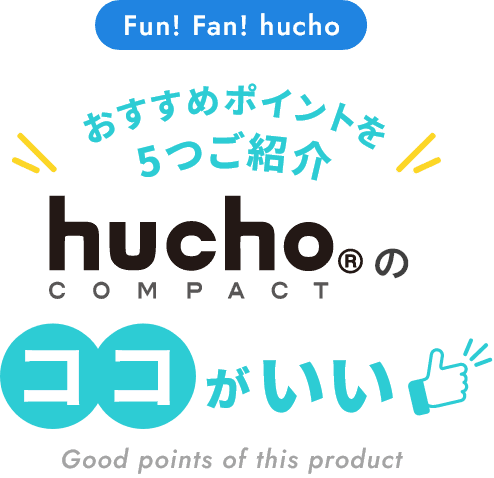 おすすめポイントを5つご紹介 hucho®COMPACTのココがいい